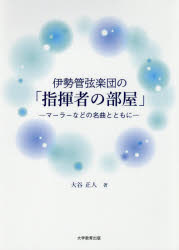 伊勢管弦楽団の「指揮者の部屋」　マーラーなどの名曲とともに　大谷正人/著