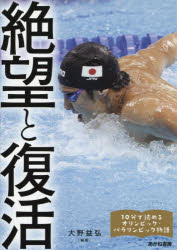 絶望と復活　瀬戸大也、萩野公介、浅田真央、円谷幸吉、山下泰裕、金栗四三、佐藤真海ほか　大野益弘/編著　美甘玲美/執筆　宮嶋幸子/執筆　フォート・キシモト/写真