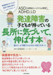 ASD〈自閉症スペクトラム障害〉、ADHD、LD発達障害の子どもが持っている長所に気づいて、伸ばす本　隠れている“得意”をつぶさない対応とサポート　発達障害の子どもの長所や得意分野をしっかりサポート　宮尾益知/監修