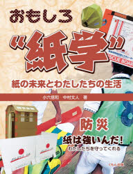 おもしろ“紙学”紙の未来とわたしたちの生活　防災　紙は強いんだ!わたしたちを守ってくれる　小六信和/著　中村文人/著