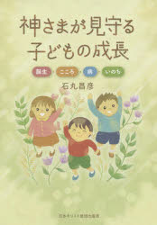 神さまが見守る子どもの成長　誕生・こころ・病・いのち　石丸昌彦/著