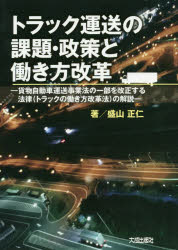 トラック運送の課題・政策と働き方改革　貨物自動車運送事業法の一部を改正する法律〈トラックの働き方改革法〉の解説　盛山正仁/著