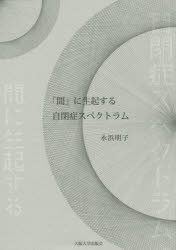「間」に生起する自閉症スペクトラム　永浜明子/著