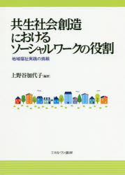 共生社会創造におけるソーシャルワークの役割　地域福祉実践の挑戦　上野谷加代子/編著