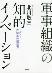 軍事組織の知的イノベーション　ドクトリンと作戦術の創造力　北川敬三/著