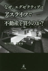 なぜ、エグゼクティブはアスライフで不動産を買うのか?　坂口浩聡/著　坂梨愛/著