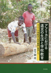 アフリカにおける遺児の生活と学校教育 マラウイ中等教育の就学継続に着目して 日下部光/著