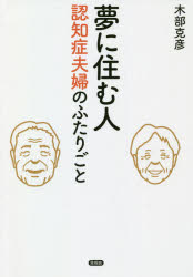 夢に住む人 認知症夫婦のふたりごと 木部克彦/著