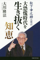 大恐慌時代を生き抜く知恵　松下幸之助の霊言　大川隆法/著