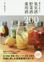 体にうれしい果実酒・野菜酒・薬用酒200 福光佳奈子/著