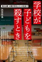 学校が子どもを殺すとき　「教える側」の質が劣化したこの社会で　渋井哲也/著