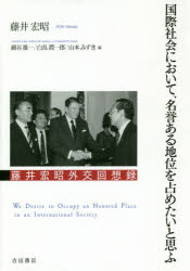 国際社会において、名誉ある地位を占めたいと思ふ　藤井宏昭外交回想録　藤井宏昭/著　細谷雄一/編　白鳥潤一郎/編　山本みずき/編