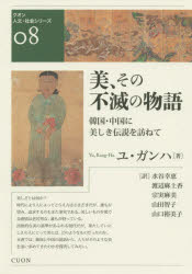 美、その不滅の物語 韓国・中国に美しき伝説を訪ねて ユガンハ/著 水谷幸恵/訳 渡辺麻土香/訳 宗実麻美/訳 山田智子/訳 山口裕美子/訳 舘野 /監修