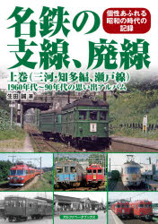 名鉄の支線、廃線　1960年代～90年代の思い出アルバム　上巻　個性あふれる昭和の時代の記録　三河・知多編、瀬戸線　生田誠/著