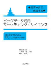 実データで体験するビッグデータ活用マーケティング・サイエンス　はじめてでもわかる「R」によるデータ分析　横山真一郎/共著　大神田博/共著　横山真弘/共著