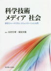 科学技術メディア社会　科学ジャーナリズム・コミュニケーション入門　北村行孝/著　柴田文隆/著