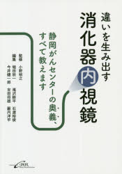 違いを生み出す消化器内視鏡　静岡がんセンターの奥義、すべて教えます　小野裕之/監修　堀田欣一/編集　滝沢耕平/編集　石渡裕俊/編集　今井健一郎/編集　吉田将雄/編集　藪内洋平/編集