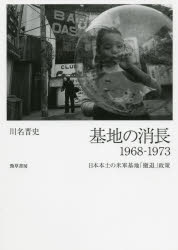 Politics - 基地の消長1968－1973　日本本土の米軍基地「撤退」政策　川名晋史/著