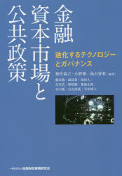 金融資本市場と公共政策 進化するテクノロジーとガバナンス 神作裕之/編著 小野傑/編著 湯山智教/編著 藤田勉/〔ほか執筆〕