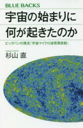 宇宙の始まりに何が起きたのか ビッグバンの残光「宇宙マイクロ波背景放射」 杉山直/著