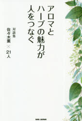 アロマとハーブの魅力が人をつなぐ　対談集佐々木薫×21人　佐々木薫/著