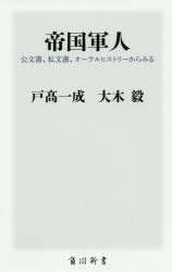 帝国軍人　公文書、私文書、オーラルヒストリーからみる　戸高一成/〔著〕　大木毅/〔著〕