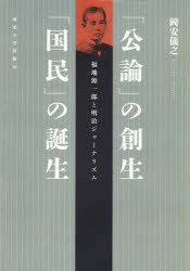 「公論」の創生「国民」の誕生　福地源一郎と明治ジャーナリズム　岡安儀之/著