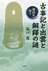 Books - 古事記と出雲と銅鐸の謎　通説を疑う　坂口進/著