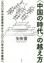 〈中国の時代〉の越え方　一九六〇年の世界革命から二〇二〇年の米中衝突へ　矢吹晋/著