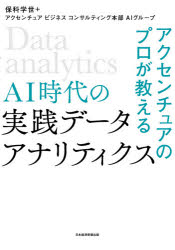 アクセンチュアのプロが教えるAI時代の実践データアナリティクス　保科学世/編著　アクセンチュアビジネスコンサルティング本部AIグループ/編著