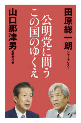 公明党に問うこの国のゆくえ 田原総一朗/著 山口那津男/著