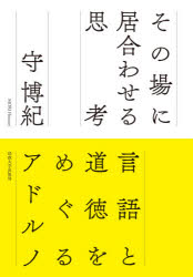 その場に居合わせる思考 言語と道徳をめぐるアドルノ 守博紀/著