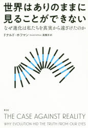 世界はありのままに見ることができない　なぜ進化は私たちを真実から遠ざけたのか　ドナルド・ホフマン/著　高橋洋/訳