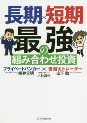 長期×短期最強の組み合わせ投資　プライベートバンカー×億超えトレーダー　山下勁/著　福井元明/著　小林昌裕/監修