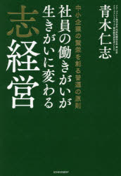 社員の働きがいが生きがいに変わる志経営　中小企業の繁栄を創る普遍の原則　青木仁志/著