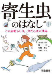 寄生虫のはなし　この素晴らしき，虫だらけの世界　永宗喜三郎/編　脇司/編　常盤俊大/編　島野智之/編　永宗喜三郎/〔ほか〕執筆