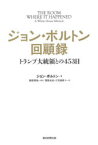 ジョン・ボルトン回顧録　トランプ大統領との453日　ジョン・ボルトン/著　梅原季哉/監訳　関根光宏/他訳　三宅康雄/他訳