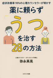 【新品】症状改善率98%の心理カウンセラーが明かす薬に頼らず「うつ」を治す28の方法　弥永英晃/著