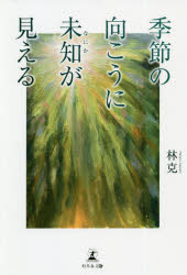 季節の向こうに未知(なにか)が見える　林克/著