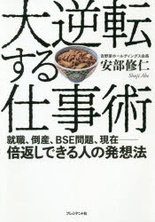 大逆転する仕事術　就職、倒産、BSE問題、現在－倍返しできる人の発想法　安部修仁/著