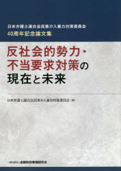 反社会的勢力・不当要求対策の現在と未来 日本弁護士連合会民事介入暴力対策委員会40周年記念論文集 日本弁護士連合会民事介入暴力対策委員会/編