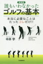 誰もいわなかったゴルフの基本 本当に必要なことはたったコレだけ!! 新装版 中井学/著