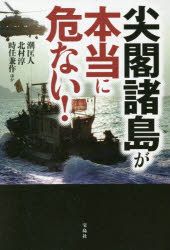 尖閣諸島が本当に危ない!　潮匡人/ほか著　北村淳/ほか著　時任兼作/ほか著