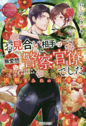 お見合い相手は無愛想な警察官僚でした　誤解まみれの溺愛婚　Miho　＆　Syuhei　にしのムラサキ/〔著〕