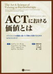 ACT〈アクセプタンス＆コミットメント・セラピー〉における価値とは　クライエントの価値に基づく行動を支援するためのセラピストガイド　ジョアン・C・ダール/著　ジェニファー・C・プラム/著　イアン・スチュアート/著　トビアス・ラングレン/著　熊野宏昭