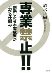 専業禁止!!　副業したら本業成果が上がる仕組み　清水正樹/著