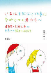 いまはまだない仕事にやがてつく君たちへ　建築家・三浦丈典が未来への悩みにこたえる　三浦丈典/著