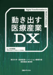 動き出す医療産業DX　東京大学・医療産業イノベーション機構共催連続講座講演録　医療産業イノベーション機構/著　木村廣道/監修　日経メディカル/編集