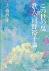 この世の息　歌人・河野裕子論　大森静佳/著