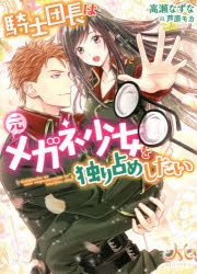 騎士団長は元メガネ少女を独り占めしたい　高瀬なずな/著